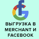 Выгрузка товаров в Google Merchant и Facebook